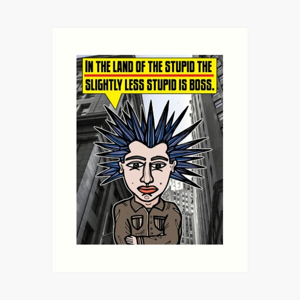 "In the land of the stupid the slightly less stupid is boss." Art Print