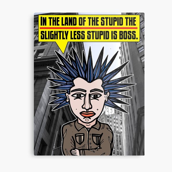 "In the land of the stupid the slightly less stupid is boss." Metal Print