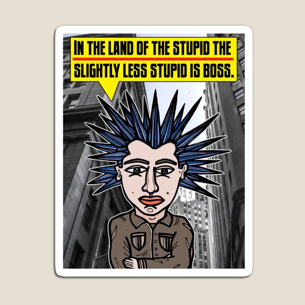 "In the land of the stupid the slightly less stupid is boss." Magnet