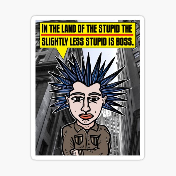 "In the land of the stupid the slightly less stupid is boss." Sticker