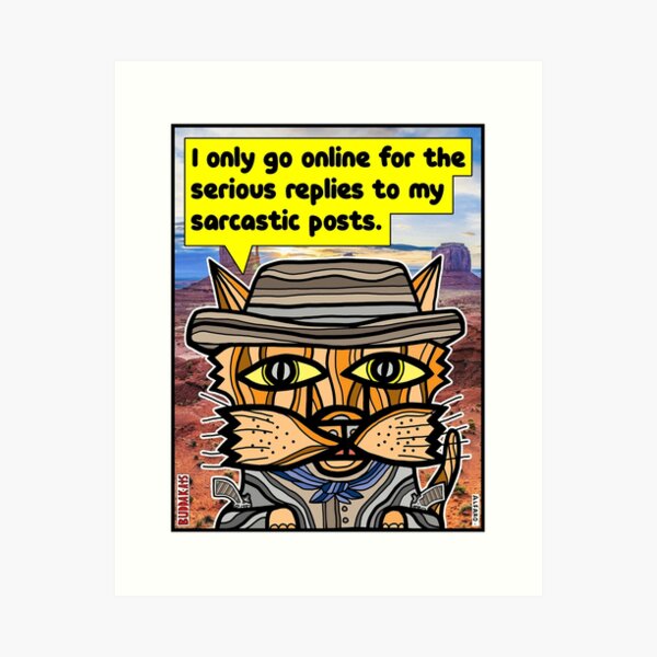 "I only go online for the serious replies to my sarcastic posts." Art Print