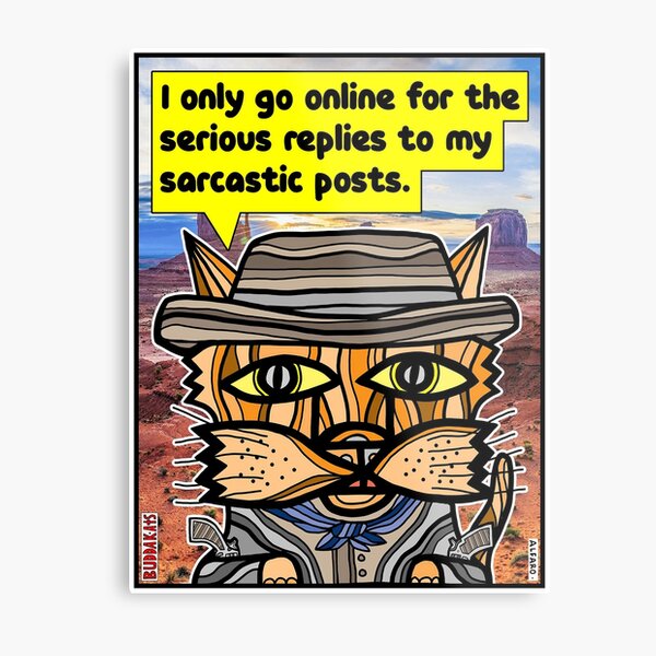 "I only go online for the serious replies to my sarcastic posts." Metal Print