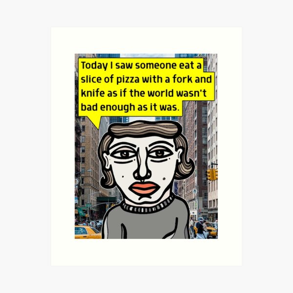 "Today I saw someone eat a slice of pizza..." Art Print