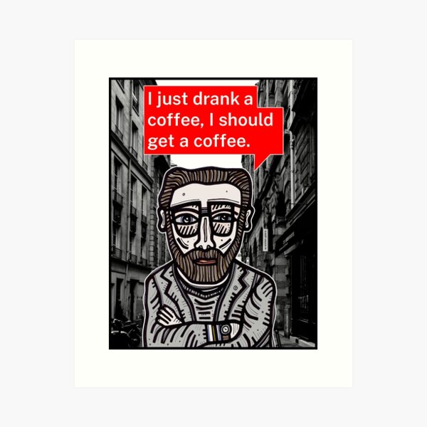 "I just drank a coffee..." Art Print