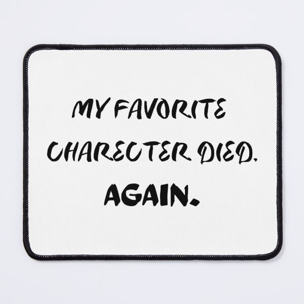 Item preview, MY FAVORITE CHARECTER DIED. AGAIN. designed and sold by the-book-store.