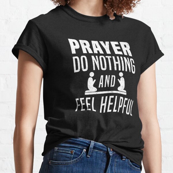 Prayer Do Nothing and Feel Helpful Funny Atheism T-Shirt Classic T-Shirt