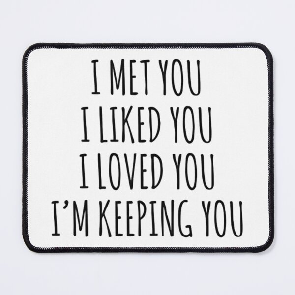 Item preview, I Met You I Liked You I Loved You I'm Keeping You designed and sold by Vicky021.
