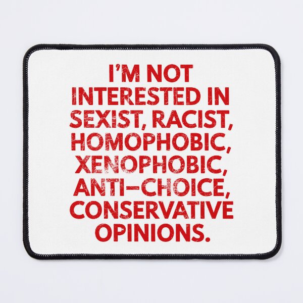 Item preview, I'M NOT INTERESTED IN SEXIST, RACIST, HOMOPHOBIC, XENOPHOBIC, ANTI-CHOICE CONSERVATIVE OPINIONS. designed and sold by Angry Swan Designs.
