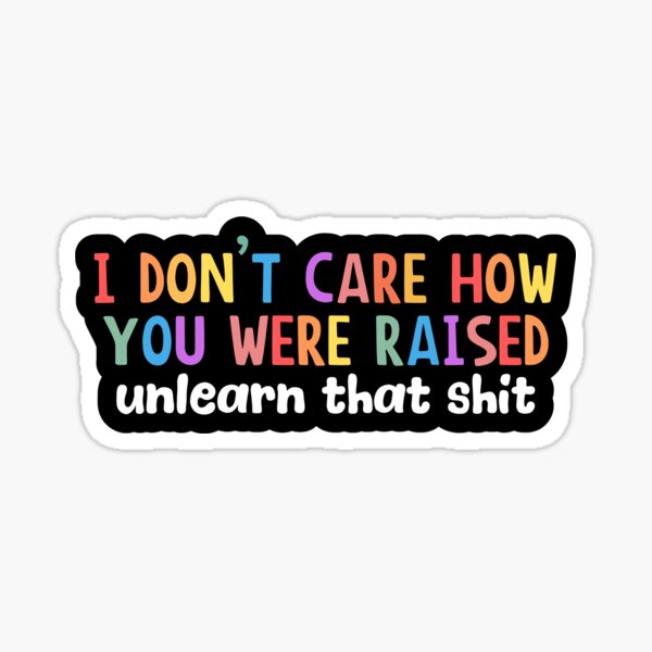 Item preview, I Don’t Care How You Were Raised Unlearn That Shit, Social justice, Anti-Racism designed and sold by yass-art.