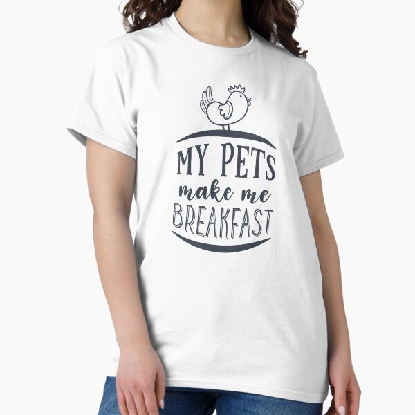 My Pets Make Me Breakfast Classic T-Shirt