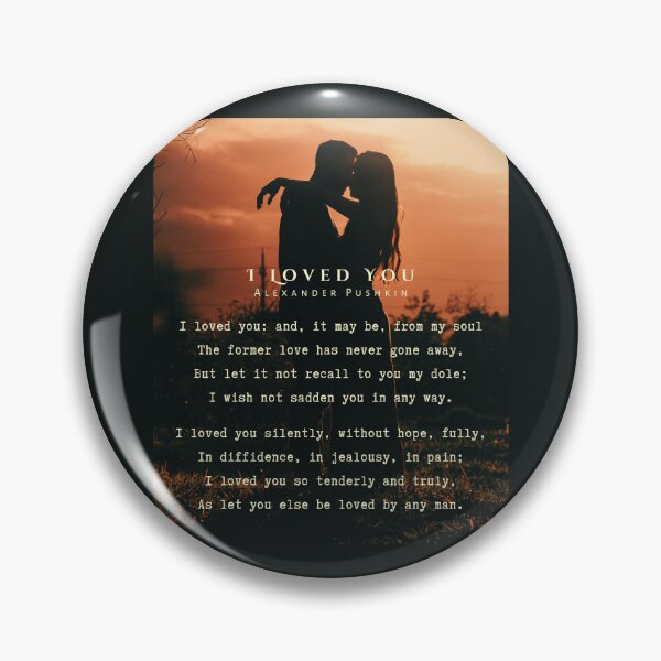 Item preview, I Loved You by Alexander Pushkin: I loved you: and, it may be, from my soul The former love has never gone away, But let it not recall to you my dole; I wish not sadden you in any way. designed and sold by artbleed.