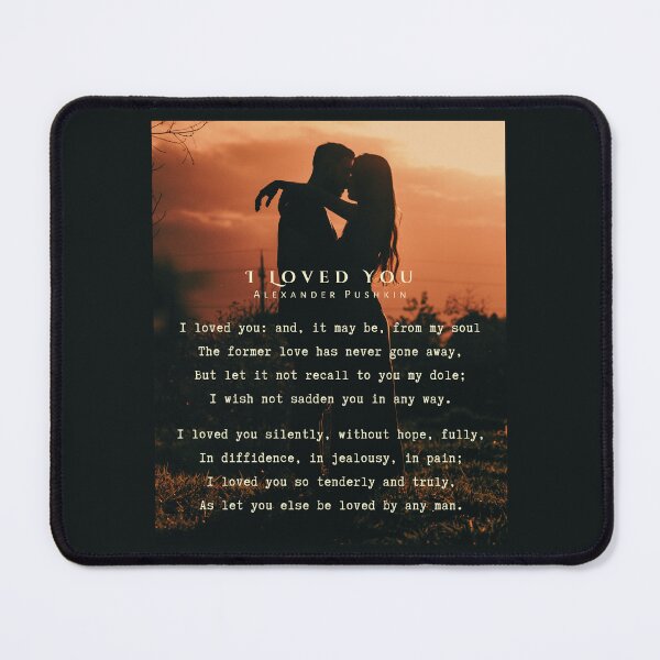 Item preview, I Loved You by Alexander Pushkin: I loved you: and, it may be, from my soul The former love has never gone away, But let it not recall to you my dole; I wish not sadden you in any way. designed and sold by artbleed.