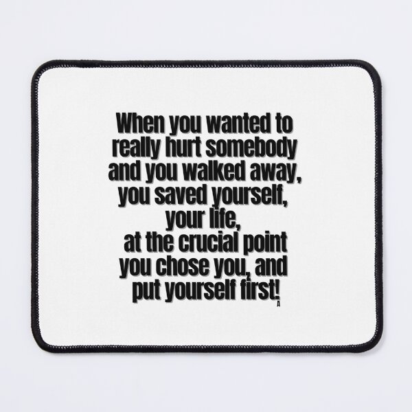 Item preview, When you wanted to really hurt somebody and you walked away, you saved yourself, your life, at the crucial point you chose you, and put yourself first! designed and sold by Finds.