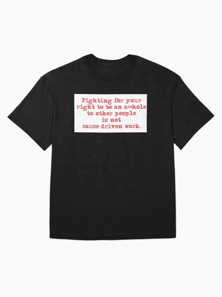 Thumbnail 3 of 7, Oversized T-Shirt, Fighting for your right to be an asshole to other people is not cause driven work. designed and sold by 1SadBlackSheep.