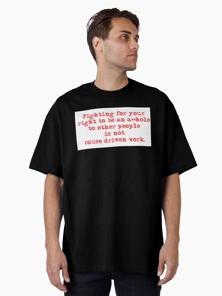 Thumbnail 1 of 7, Oversized T-Shirt, Fighting for your right to be an asshole to other people is not cause driven work. designed and sold by 1SadBlackSheep.