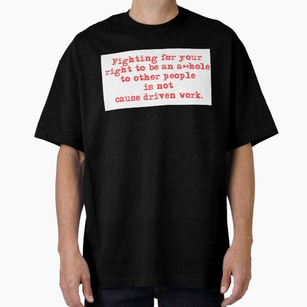 Fighting for your right to be an asshole to other people is not cause driven work. Oversized T-Shirt