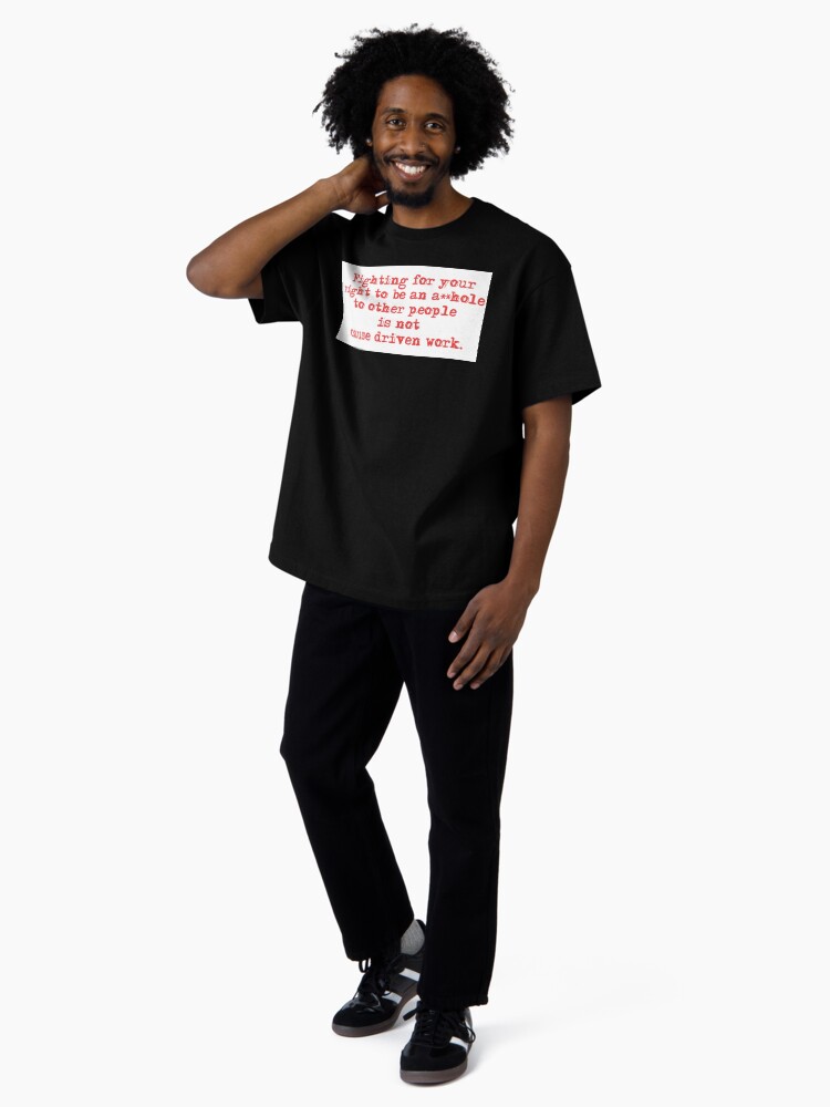 Thumbnail 4 of 7, Oversized T-Shirt, Fighting for your right to be an asshole to other people is not cause driven work. designed and sold by 1SadBlackSheep.