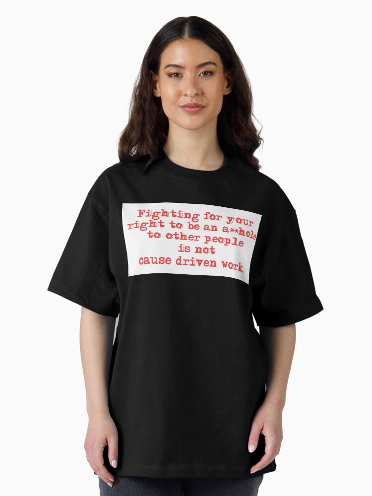 Thumbnail 2 of 7, Oversized T-Shirt, Fighting for your right to be an asshole to other people is not cause driven work. designed and sold by 1SadBlackSheep.
