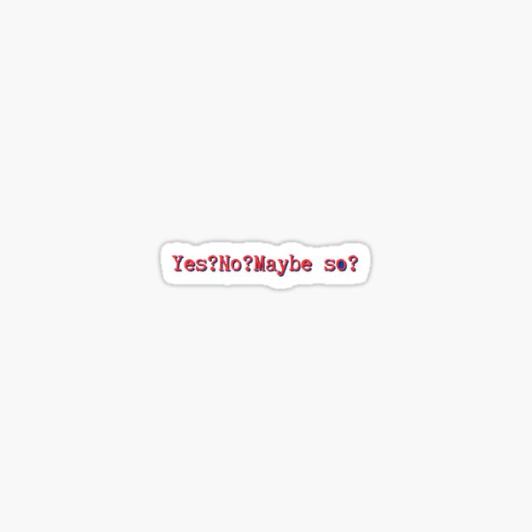 Yes?no?maybe so? Sticker