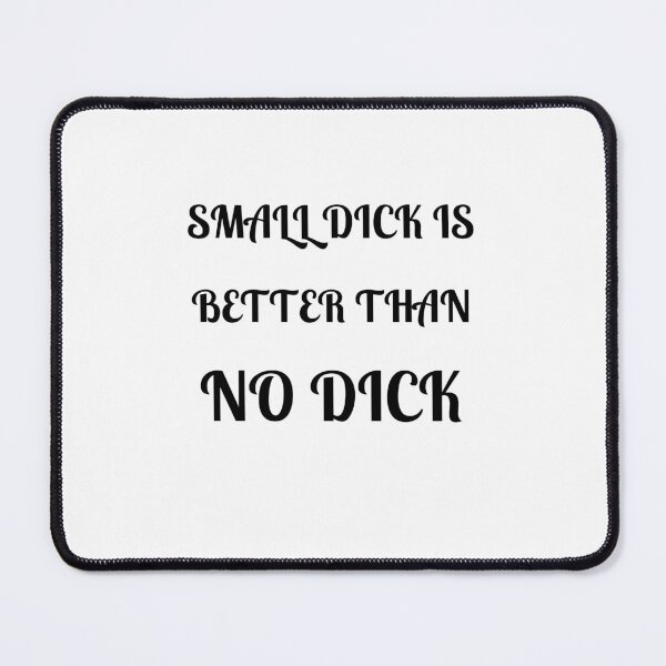 Item preview, Small Dick Is Better Than No Dick designed and sold by Fleetwood1994.