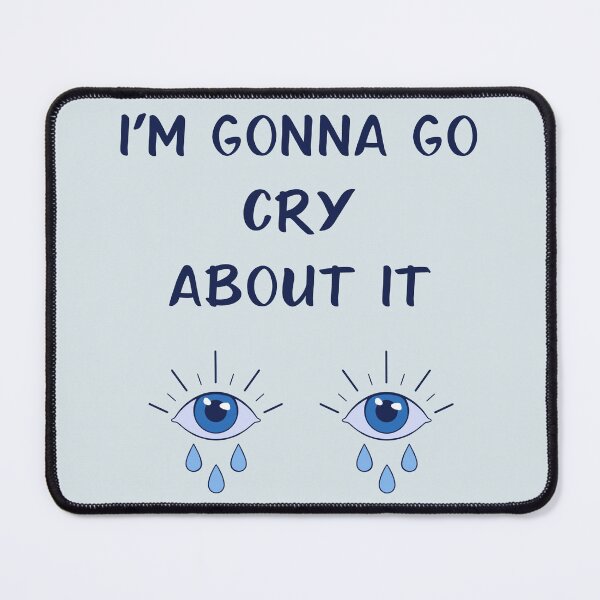 Item preview, I'm Gonna Go Cry About It designed and sold by CamiJuel.