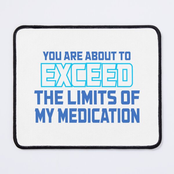 Item preview, Funny You Are About To Exceed The Limits Of My Medication designed and sold by Colorfulman.
