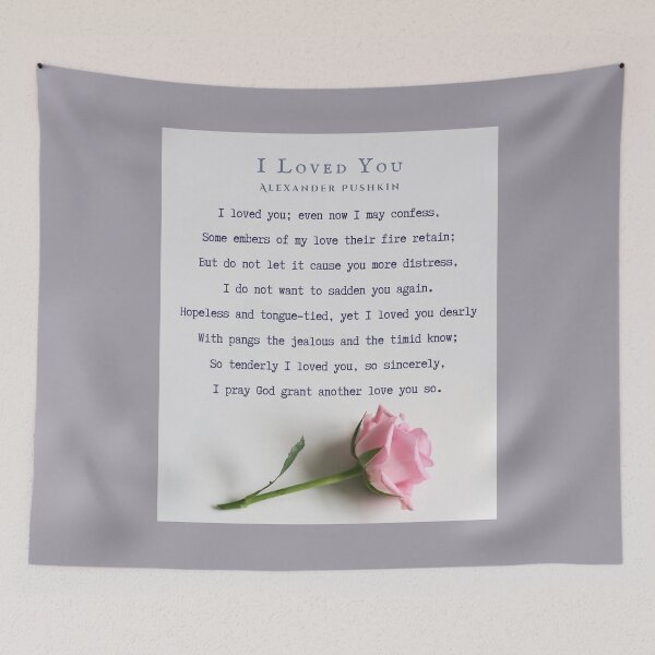 Item preview, I Loved You by Alexander Pushkin: I loved you; even now I may confess, Some embers of my love their fire retain; But do not let it cause you more distress, I do not want to sadden you again. designed and sold by artbleed.