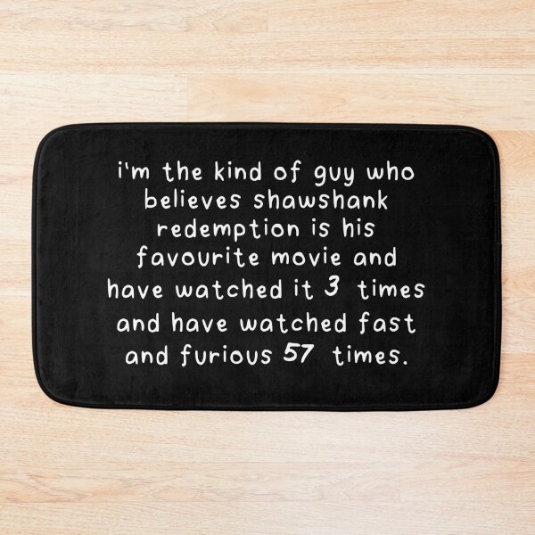 Item preview, i'm the kind of guy who believes shawshank redemption is his favourite movie and have watched it 3 times and have watched fast and furious 57 times. designed and sold by eh-stuff.