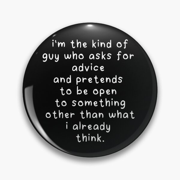 Item preview, i’m the kind of guy who asks for advice and pretends to be open to something other than what i already think. designed and sold by eh-stuff.