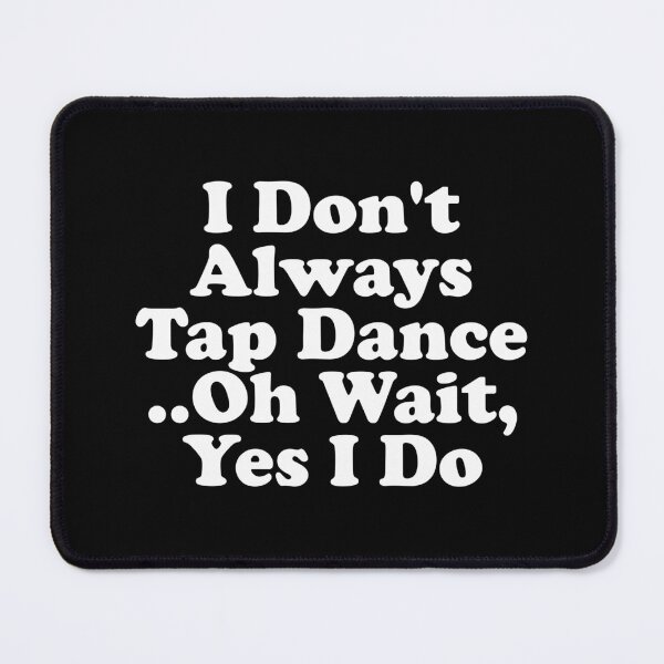 Item preview, I Don't Always Tap Dance..Oh Wait , Yes I Do designed and sold by xhearalisa.