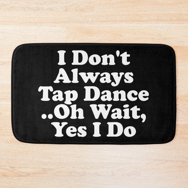 Item preview, I Don't Always Tap Dance..Oh Wait , Yes I Do designed and sold by xhearalisa.