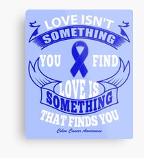 Love Isn't something you find, Love is something that finds you. Colon Cancer Awareness Quote Metal Print