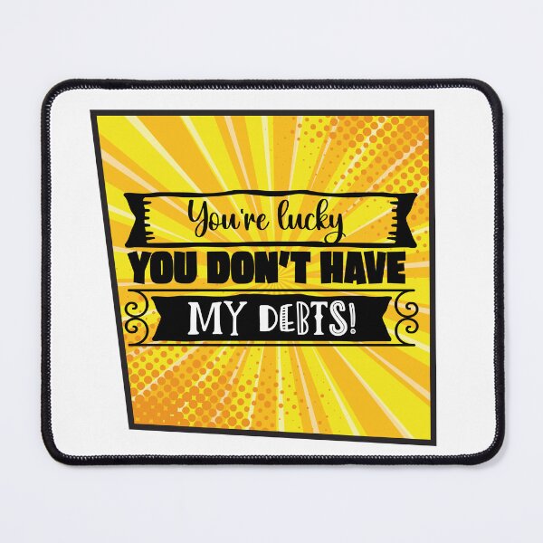 Item preview, You're Lucky You Don't Have My Debts - Sarcasm and irony designed and sold by Mati-Studio.