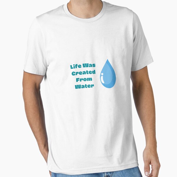 Life was created from water Essential T-Shirt