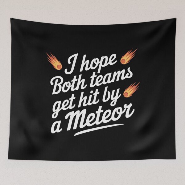Item preview, I Hope Both Teams Get Hit By A Meteor designed and sold by MaxxerDesigns.