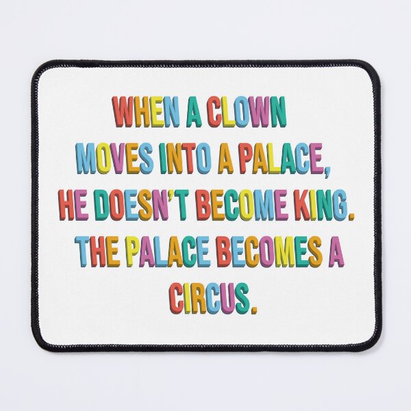 Item preview, When a clown moves into a palace, he doesn't become king. The palace becomes a circus. designed and sold by shufti.