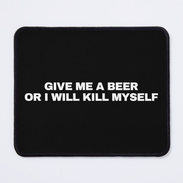 Item preview, Give Me A Beer Or I Will Kill Myself designed and sold by killzak.