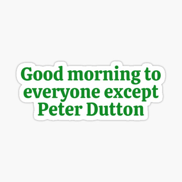Item preview, Good morning to everyone except Peter Dutton designed and sold by snarksandwich.