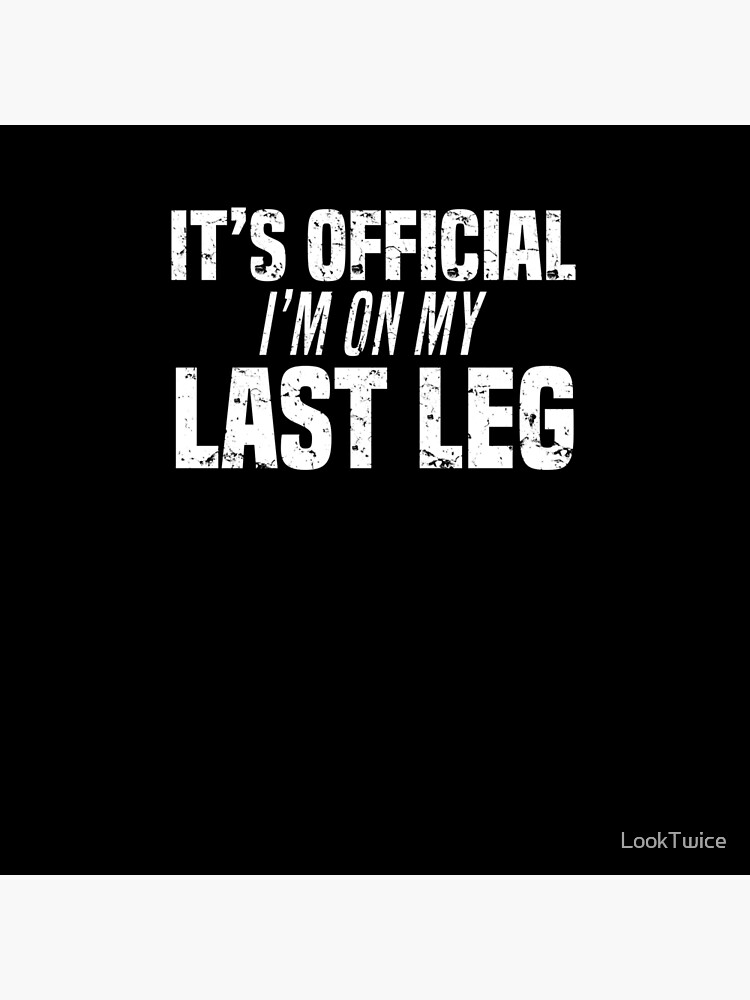 It's Official I'm On My Last Leg Funny Amputee Joke T-Shirt by LookTwice
