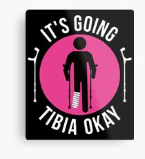 Broken Leg It's Going Tibia Okay Get Well Soon T-Shirt Gift Metal Print