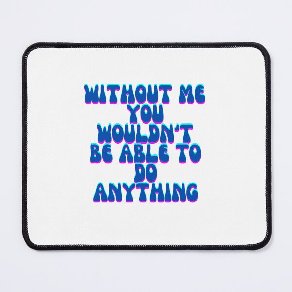 Item preview, without me you wouldnt be able to do anything designed and sold by TheRabbitHole-.