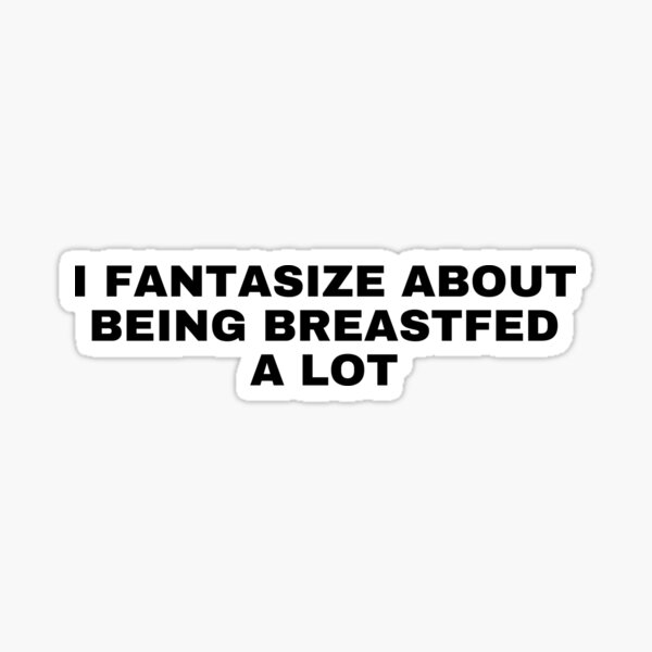 Item preview, I fantasize about being breastfed a lot designed and sold by killzak.