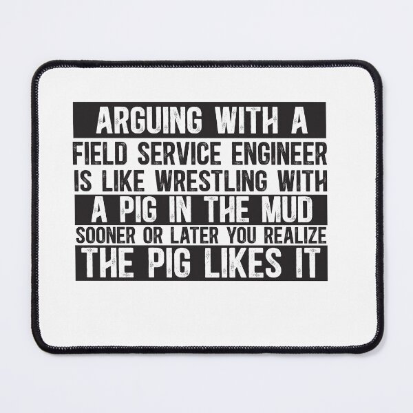 Item preview, Arguing With A Field Service Engineer Is Like Wrestling With A Pig in Mud Sooner Or Later You Realize The Pig Likes It designed and sold by TeesYouWant.