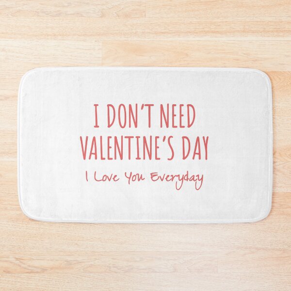 Item preview, I Don't Need Valentine's Day, I love you everday designed and sold by MargLandmeter.