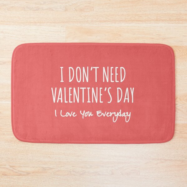 Item preview, I Don't Need Valentine's Day, I love you everday designed and sold by MargLandmeter.