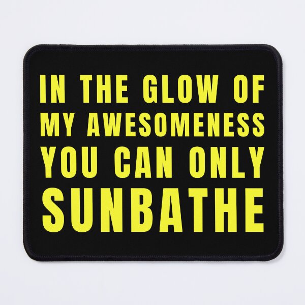 Item preview, In The Glow Of My Awesomeness You Can Only Sunbathe designed and sold by FreshArtFusion.
