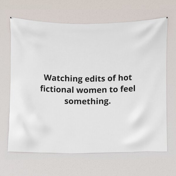 Item preview, Watching edits of hot fictional women to feel something. designed and sold by TheCutesyDoodle.