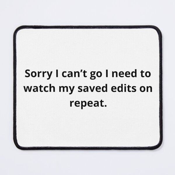 Item preview, Sorry I can't go I need to watch my saved edits on repeat designed and sold by TheCutesyDoodle.