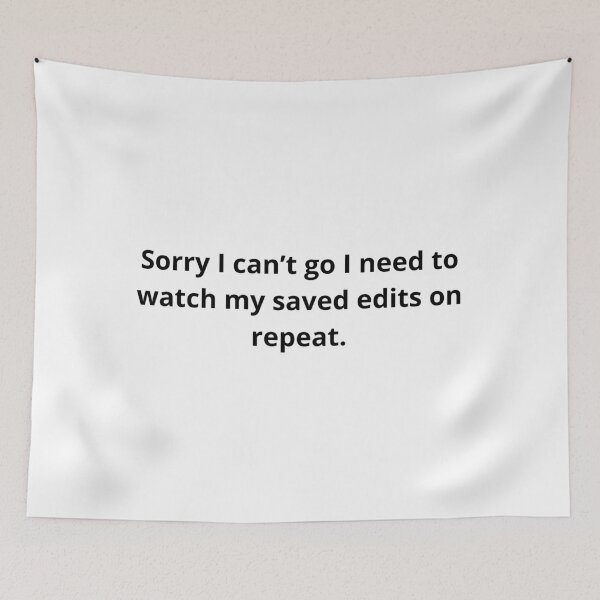 Item preview, Sorry I can't go I need to watch my saved edits on repeat designed and sold by TheCutesyDoodle.