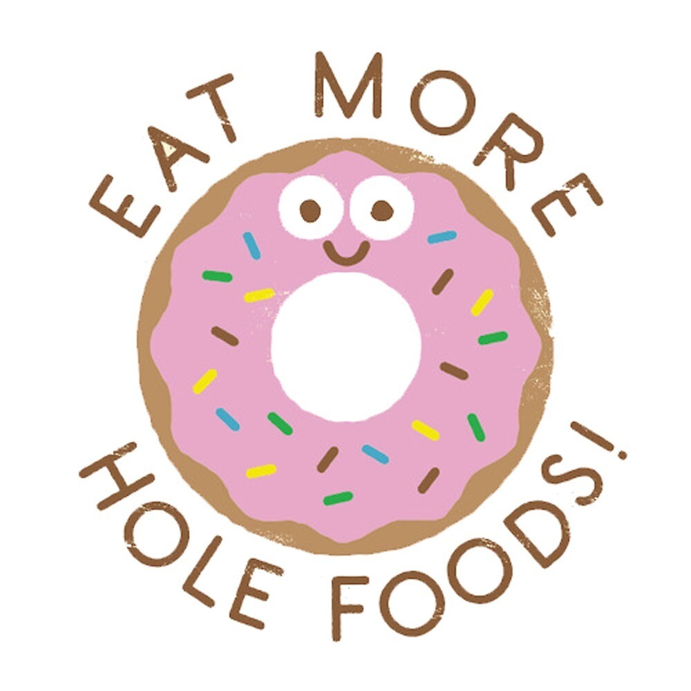  Eat More Hole Foods By Nitroman184 Redbubble